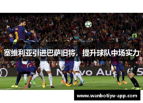 塞维利亚引进巴萨旧将，提升球队中场实力