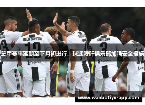 意甲赛事延期至下月初进行，球迷呼吁俱乐部加强安全措施