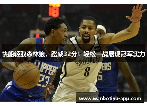 快船轻取森林狼，路威32分！轻松一战展现冠军实力