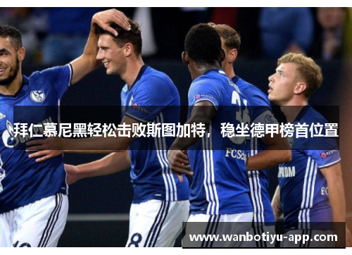 拜仁慕尼黑轻松击败斯图加特，稳坐德甲榜首位置