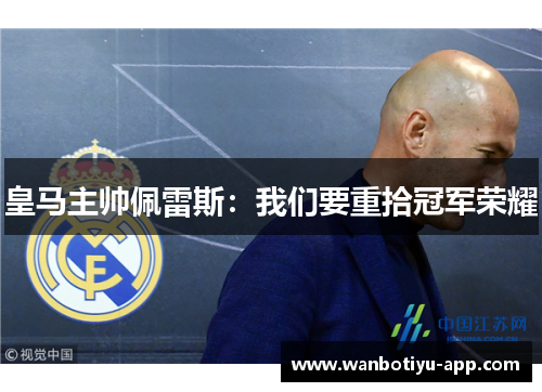 皇马主帅佩雷斯：我们要重拾冠军荣耀