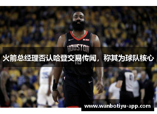 火箭总经理否认哈登交易传闻，称其为球队核心