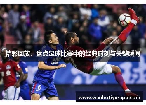 精彩回放：盘点足球比赛中的经典时刻与关键瞬间