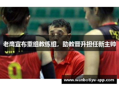老鹰宣布重组教练组，助教晋升担任新主帅