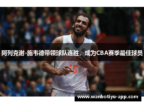阿列克谢-施韦德带领球队连胜，成为CBA赛季最佳球员