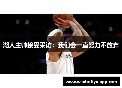 湖人主帅接受采访：我们会一直努力不放弃