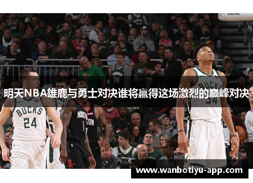 明天NBA雄鹿与勇士对决谁将赢得这场激烈的巅峰对决