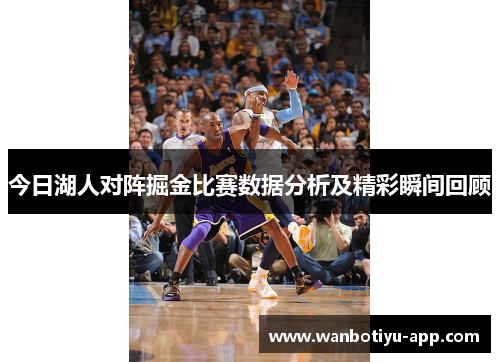 今日湖人对阵掘金比赛数据分析及精彩瞬间回顾